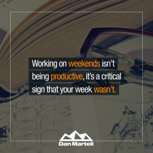 Working on weekends isn’t being productive, it’s a critical sign that your week wasn’t - by Dan Martell.5